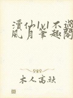 渎仙1v1不过风月笔趣阁阅读