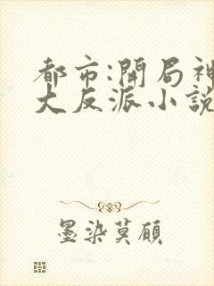 都市:开局神豪大反派小说全部章节