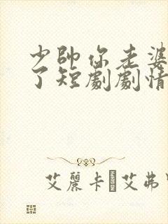 少帅你老婆又跑了短剧剧情