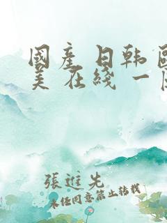 国产 日韩 欧美 在线 一区二区