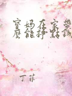 宝妈在家带娃怎么能挣点钱