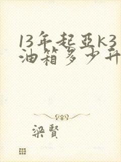 13年起亚k3油箱多少升