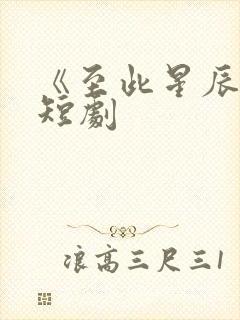 《至此星辰远》短剧