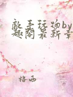 敌手玩物by笔趣阁最新章节更