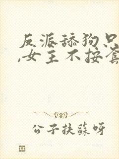 反派舔狗只想苟,女主不按套路出牌