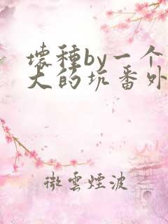 坏种by一个巨大的坑番外结局