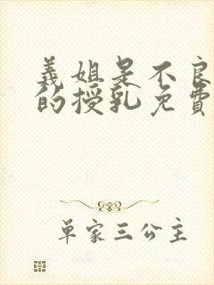 义姐是不良妈妈的授乳免费观看