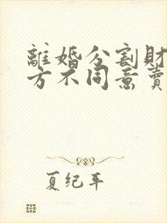 离婚分割财产一方不同意卖房子