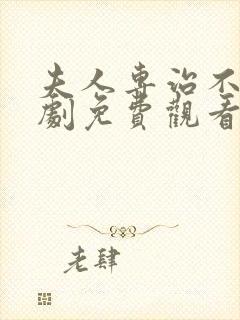 夫人专治不服短剧免费观看21集