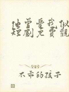 他曾爱我似骄阳短剧免费观看全集