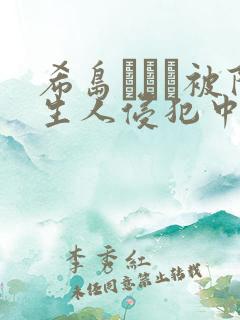 希岛あいり被陌生人侵犯中文