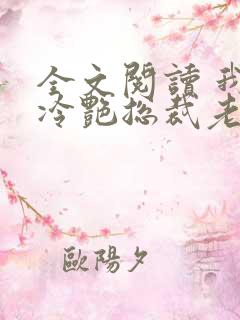 全文阅读 我的冷艳总裁老婆