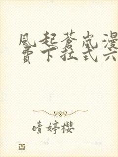 风起苍岚漫画免费下拉式六漫画