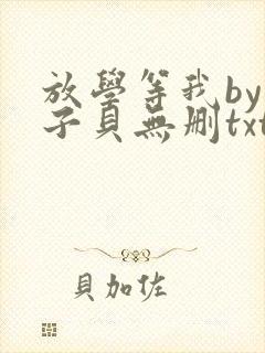 放学等我by酱子贝无删txt