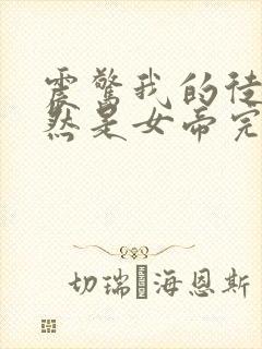 震惊我的徒弟居然是女帝完结