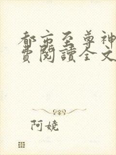 都市至尊神医免费阅读全文