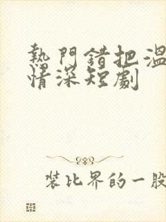 热门错把温柔当情深短剧