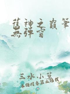 旧神之巅笔趣阁无弹窗