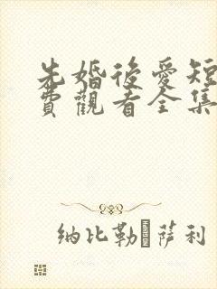 先婚后爱短剧免费观看全集