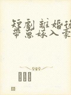 短剧 离婚后她带崽嫁入豪门