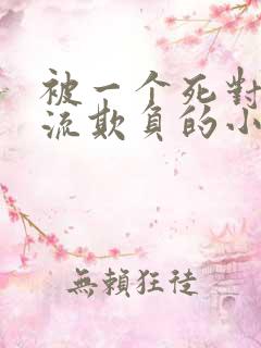 被一个死对头轮流欺负的小说双男主