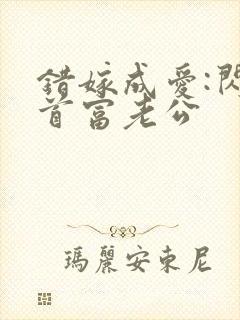 错嫁成爱:闪婚首富老公