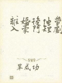 离婚后他带崽嫁入豪门短剧免费观看