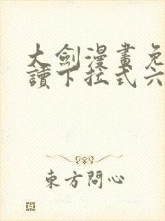 大剑漫画免费阅读下拉式六漫画