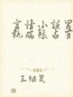 言情小说男主偏执病态占有欲强