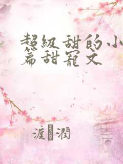 超级甜的小说短篇甜宠文