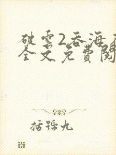 破云2吞海在线全文免费阅读