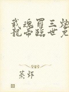 武魂罗三炮吾乃龙帝临世免费
