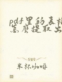 pdf里的表格怎么提取出来