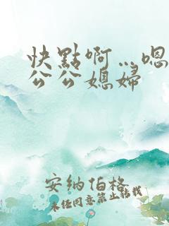 快点啊…嗯嗯嗯公公媳妇