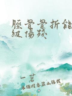 胫骨骨折能定几级伤残