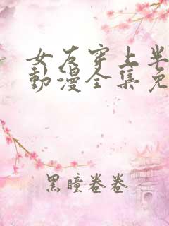 女友穿上半截式动漫全集免费观看