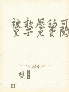 被欺压的可怜大皇子免费阅读全文小说