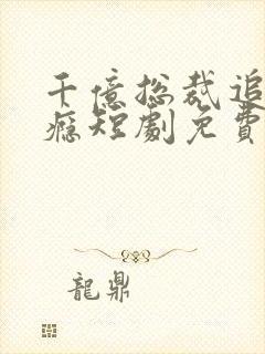 千亿总裁追妻成瘾短剧免费看