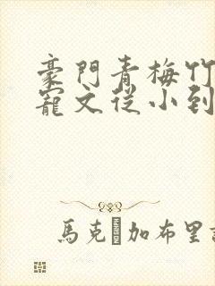 豪门青梅竹马甜宠文从小到大