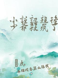 小说认亲后,真少爷杀疯了全文阅读