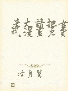 老大请把女儿给我漫画免费观看下拉式