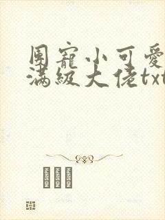 团宠小可爱成了满级大佬txt