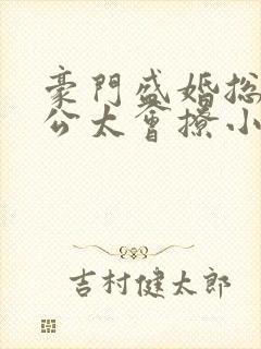 豪门盛婚总裁老公太会撩小说