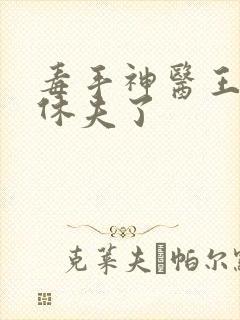 毒手神医王爷被休夫了