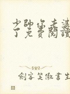 少帅你老婆又跑了免费阅读下拉式