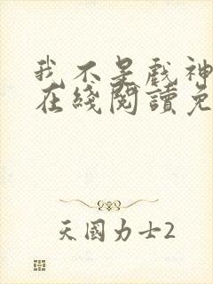 我不是戏神小说在线阅读免费txt