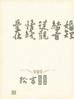 爱情从结婚开始在线观看短剧电视剧