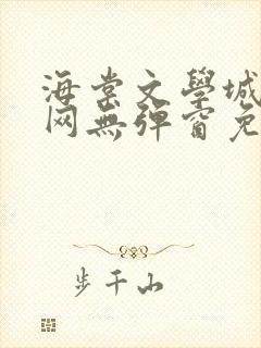 海棠文学城小说网无弹窗免费网络