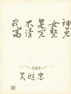 我不是女神漫画高清完整免费观看