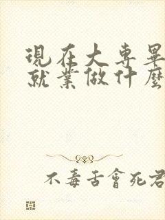 现在大专毕业生就业做什么最吃香